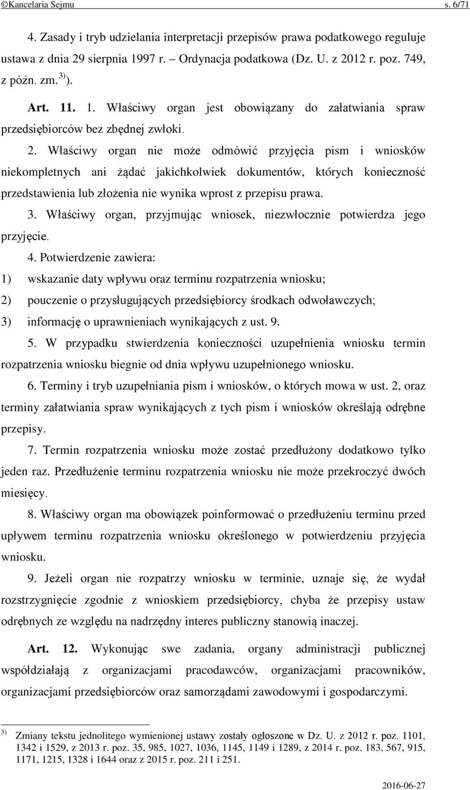 Właściwy organ nie może odmówić przyjęcia pism i wniosków niekompletnych ani żądać jakichkolwiek dokumentów, których konieczność przedstawienia lub złożenia nie wynika wprost z przepisu prawa. 3.