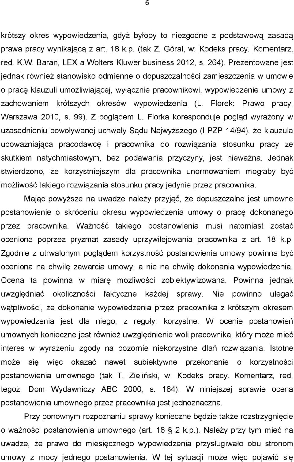 Prezentowane jest jednak również stanowisko odmienne o dopuszczalności zamieszczenia w umowie o pracę klauzuli umożliwiającej, wyłącznie pracownikowi, wypowiedzenie umowy z zachowaniem krótszych
