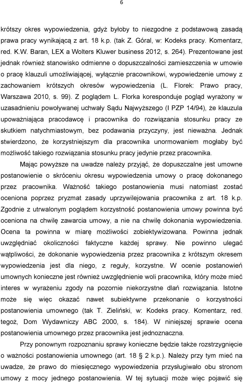 Prezentowane jest jednak również stanowisko odmienne o dopuszczalności zamieszczenia w umowie o pracę klauzuli umożliwiającej, wyłącznie pracownikowi, wypowiedzenie umowy z zachowaniem krótszych