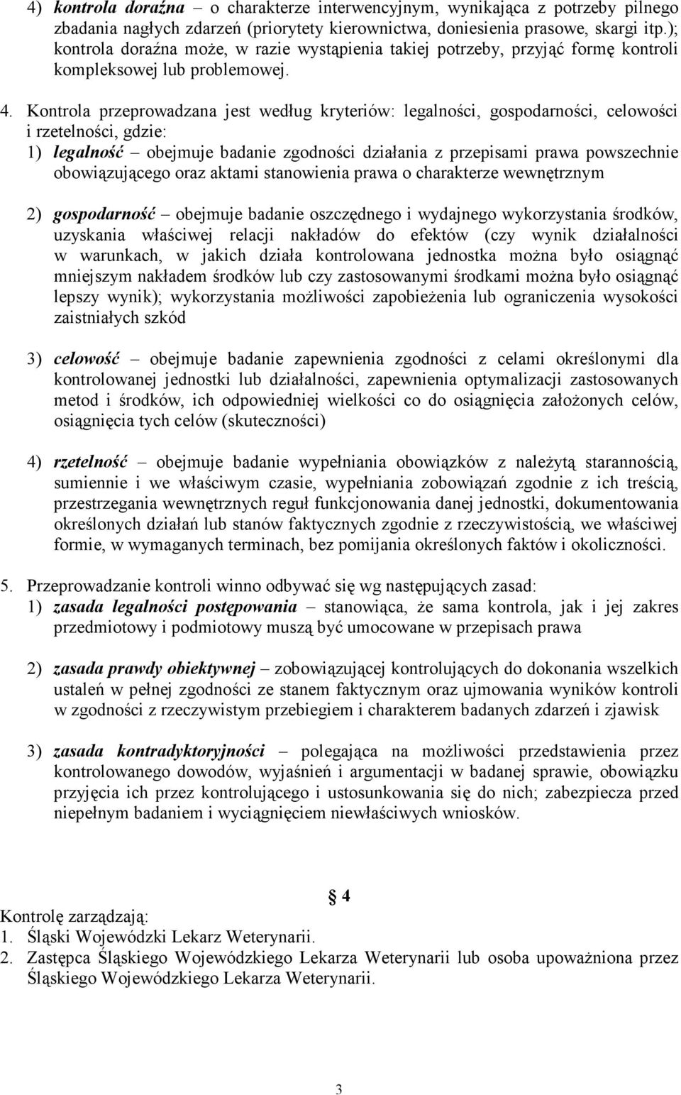 Kontrola przeprowadzana jest według kryteriów: legalności, gospodarności, celowości i rzetelności, gdzie: 1) legalność obejmuje badanie zgodności działania z przepisami prawa powszechnie