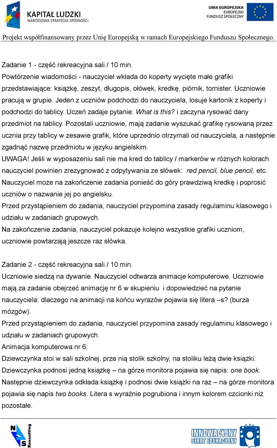 Pozostali uczniowie, mają zadanie wyszukać grafikę rysowaną przez ucznia przy tablicy w zesawie grafik, które uprzednio otrzymali od nauczyciela, a następnie zgadnąć nazwę przedmiotu w języku