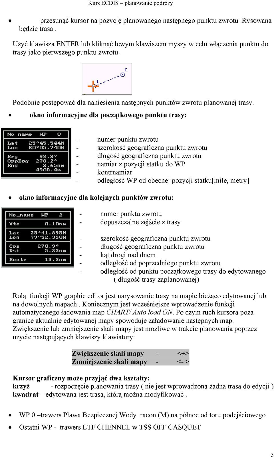 okno informacyjne dla początkowego punktu trasy: - numer punktu zwrotu - szerokość geograficzna punktu zwrotu - długość geograficzna punktu zwrotu - namiar z pozycji statku do WP - kontrnamiar -