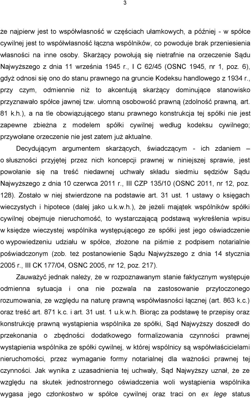 6), gdyż odnosi się ono do stanu prawnego na gruncie Kodeksu handlowego z 1934 r., przy czym, odmiennie niż to akcentują skarżący dominujące stanowisko przyznawało spółce jawnej tzw.