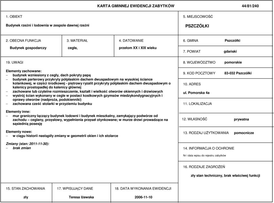 WOJEWÓDZTWO pomorskie Elementy zachowane: budynek wzniesiony z cegły, dach pokryty papą budynek parterowy przykryty półpłaskim dachem dwuspadowym na wysokiej ściance kolankowej, w części środkowej -