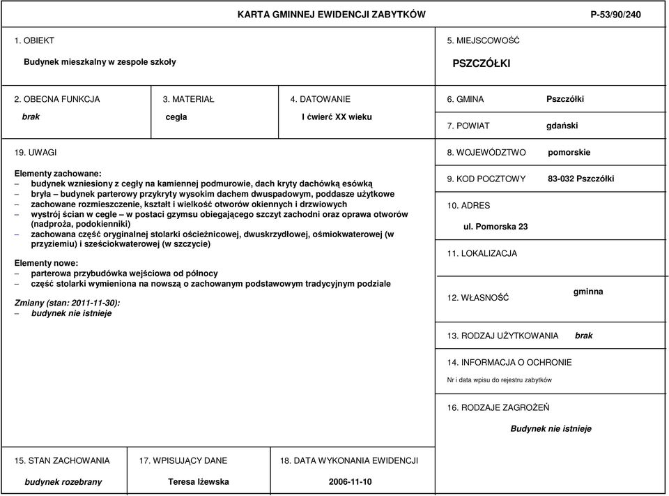 WOJEWÓDZTWO pomorskie Elementy zachowane: budynek wzniesiony z cegły na kamiennej podmurowie, dach kryty dachówką esówką bryła budynek parterowy przykryty wysokim dachem dwuspadowym, poddasze