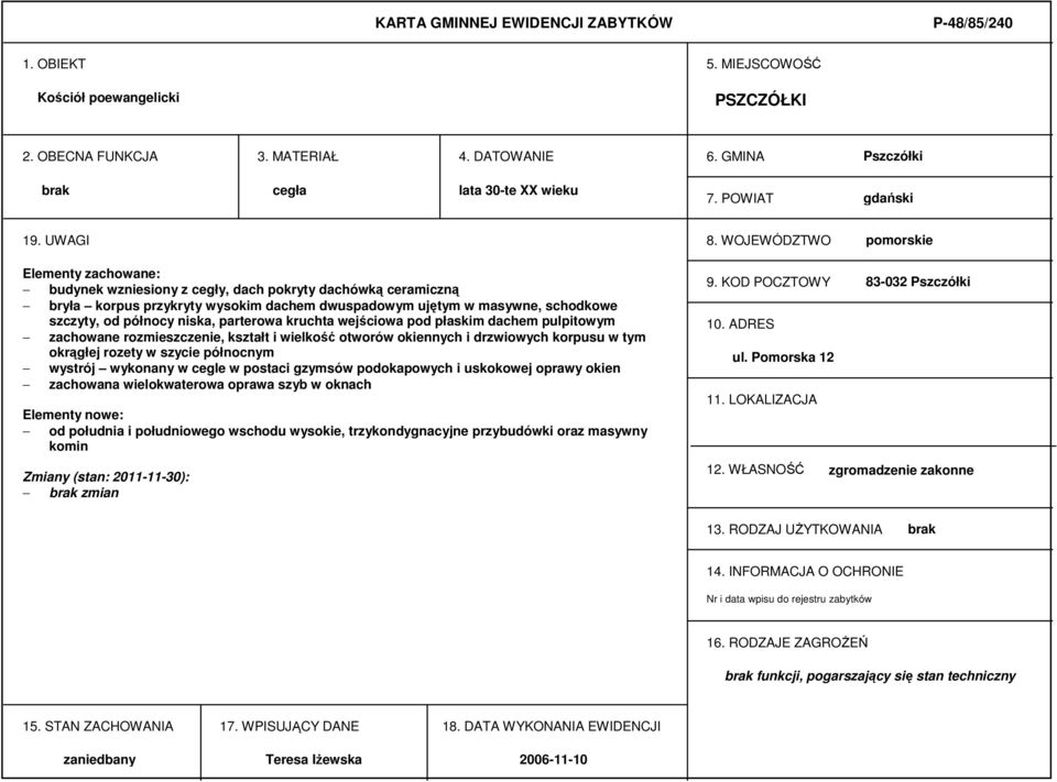 WOJEWÓDZTWO pomorskie Elementy zachowane: budynek wzniesiony z cegły, dach pokryty dachówką ceramiczną bryła korpus przykryty wysokim dachem dwuspadowym ujętym w masywne, schodkowe szczyty, od