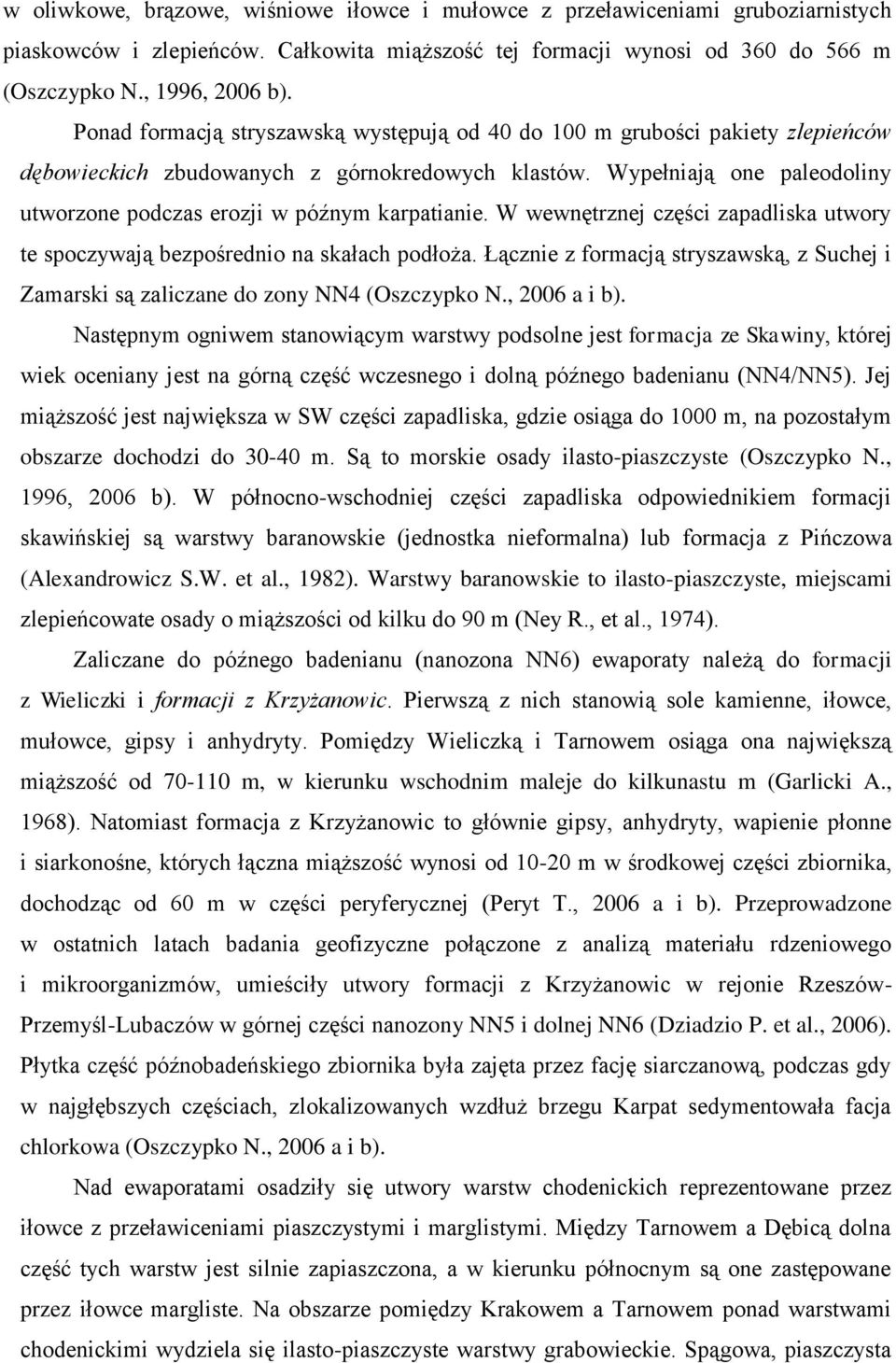 Wypełniają one paleodoliny utworzone podczas erozji w późnym karpatianie. W wewnętrznej części zapadliska utwory te spoczywają bezpośrednio na skałach podłoża.