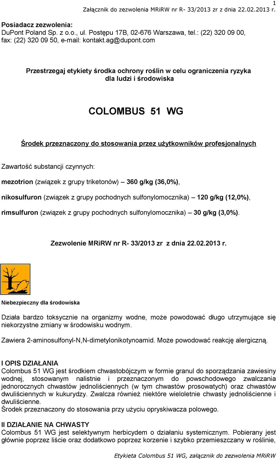 substancji czynnych: mezotrion (związek z grupy triketonów) 360 g/kg (36,0%), nikosulfuron (związek z grupy pochodnych sulfonylomocznika) 120 g/kg (12,0%), rimsulfuron (związek z grupy pochodnych