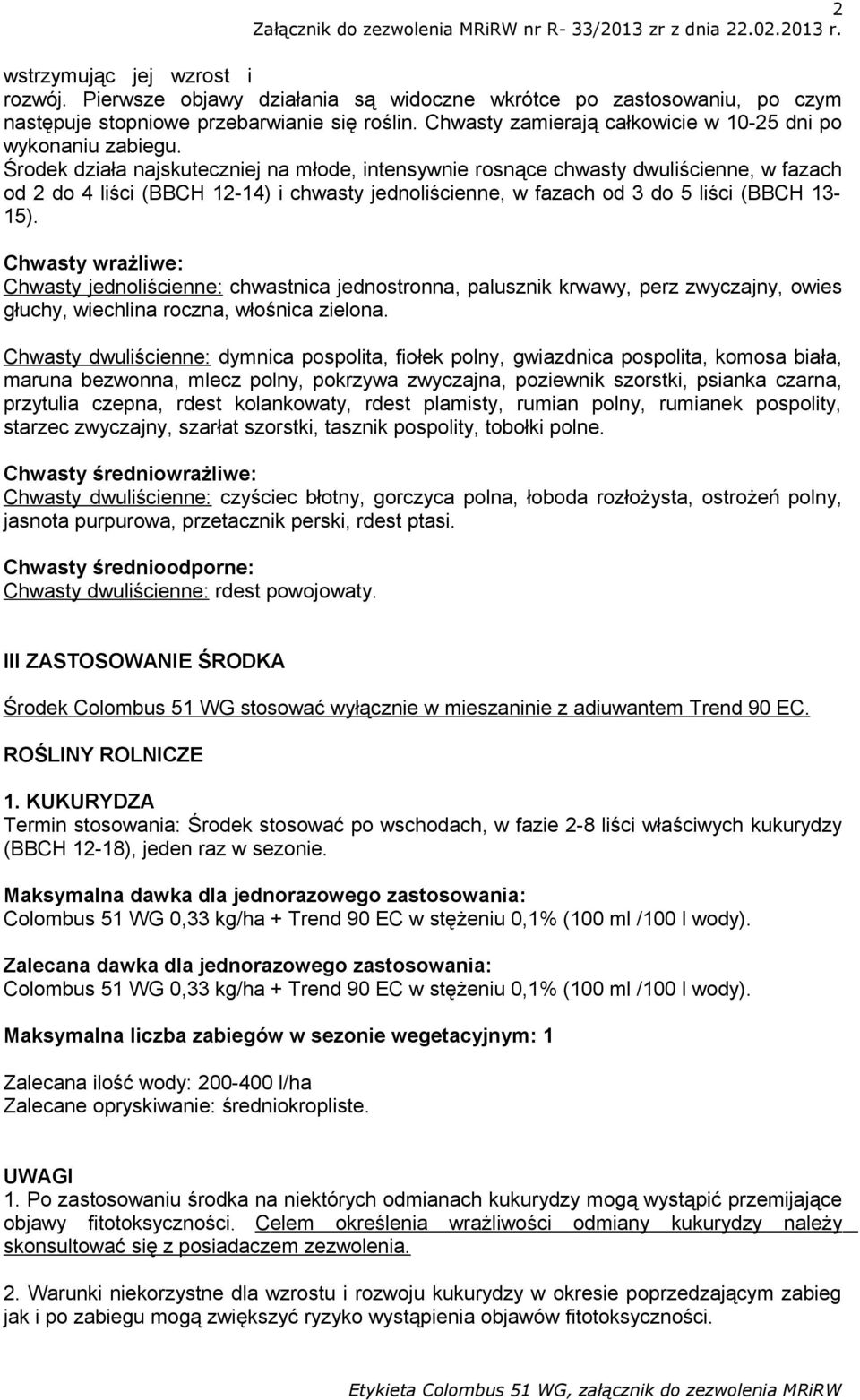 Środek działa najskuteczniej na młode, intensywnie rosnące chwasty dwuliścienne, w fazach od 2 do 4 liści (BBCH 12-14) i chwasty jednoliścienne, w fazach od 3 do 5 liści (BBCH 13-15).