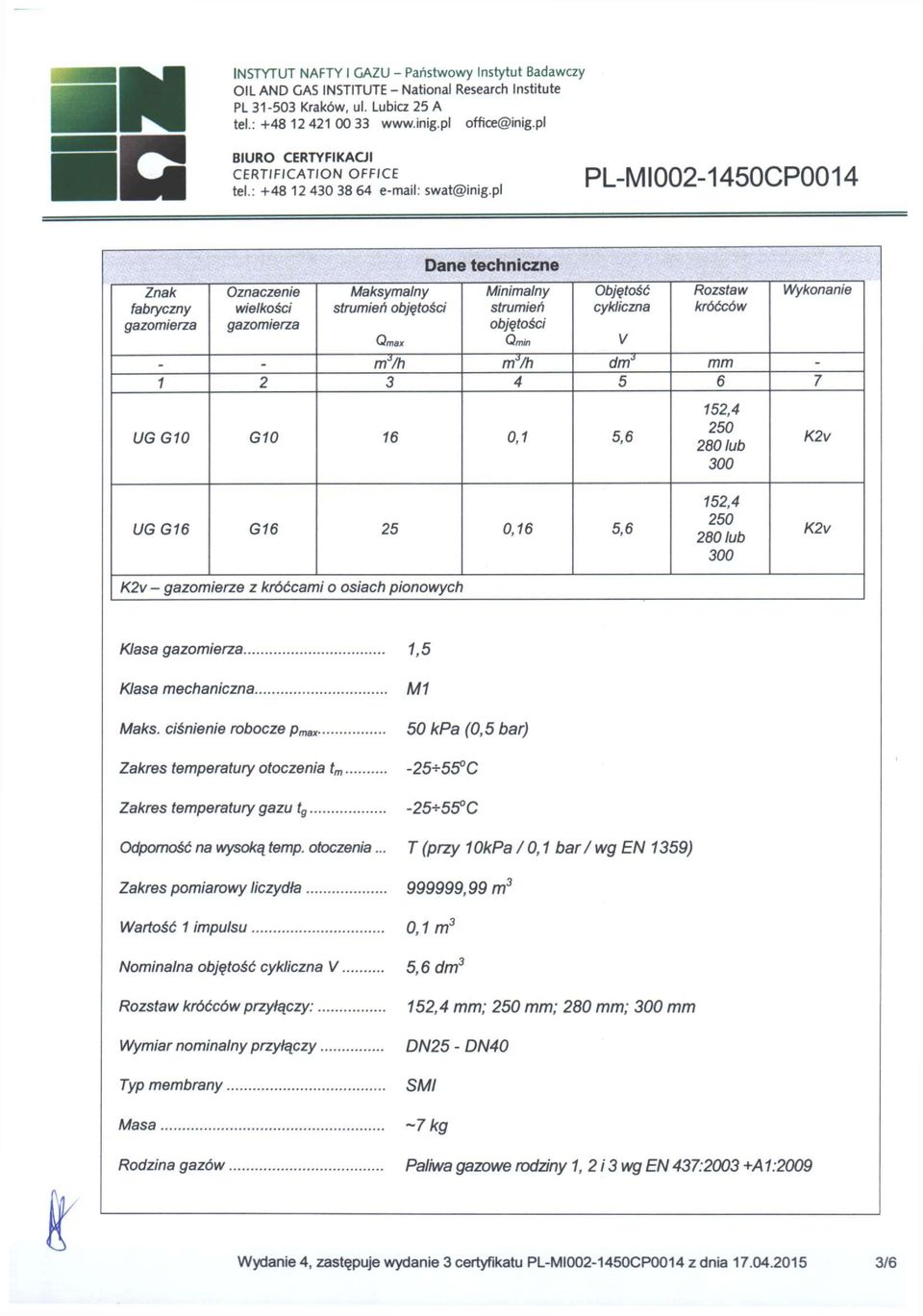 cykliczna V Rozstaw króćców Wykonanie mvh m J /h dm J mm 1 2 3 4 5 6 7 UGG10 G10 16 0,1 5,6 152,4 250 280 lub 300 K2v UGG16 G16 25 0,16 5,6 152,4 250 280 lub 300 K2v K2v - gazomierze z króćcami o