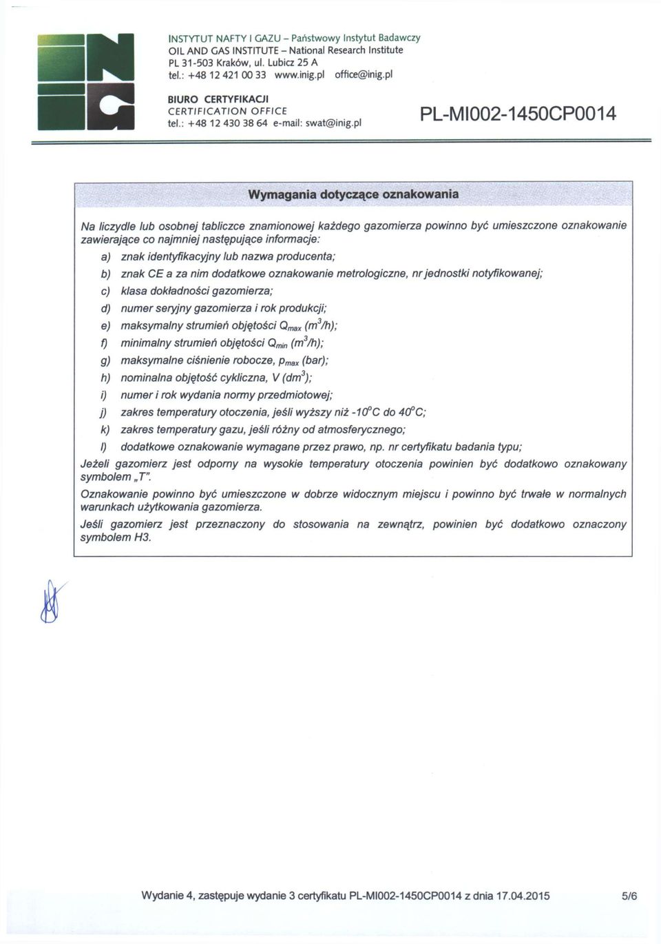 informacje: a) znak identyfikacyjny lub nazwa producenta; b) znak CE a za nim dodatkowe oznakowanie metrologiczne, nr jednostki notyfikowanej; c) klasa dokładności gazomierza; d) numer seryjny