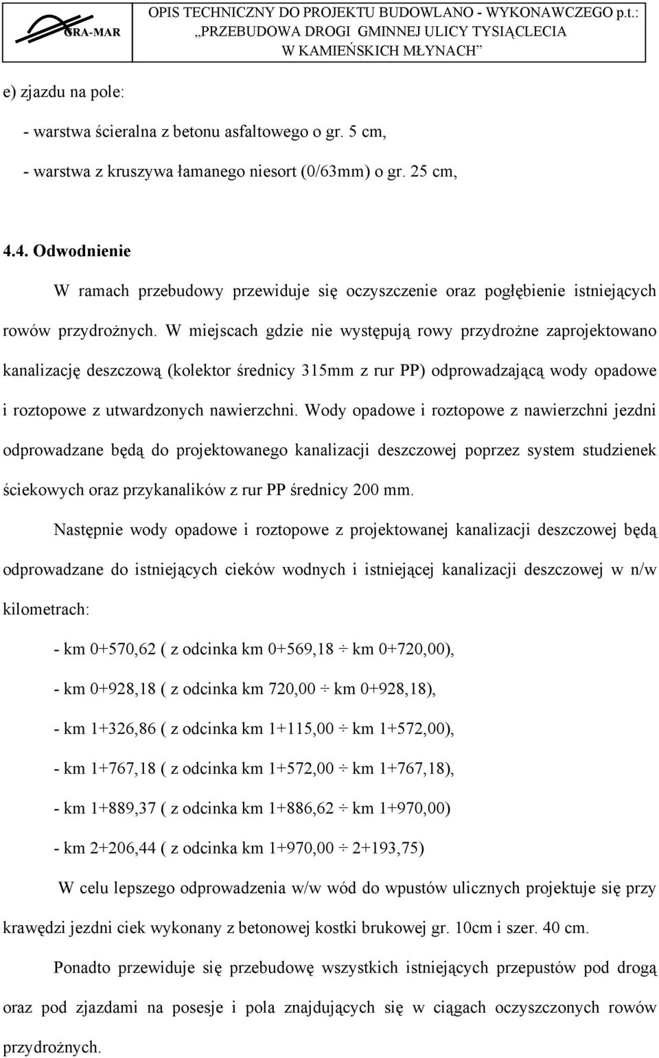 W miejscach gdzie nie występują rowy przydrożne zaprojektowano kanalizację deszczową (kolektor średnicy 315mm z rur PP) odprowadzającą wody opadowe i roztopowe z utwardzonych nawierzchni.