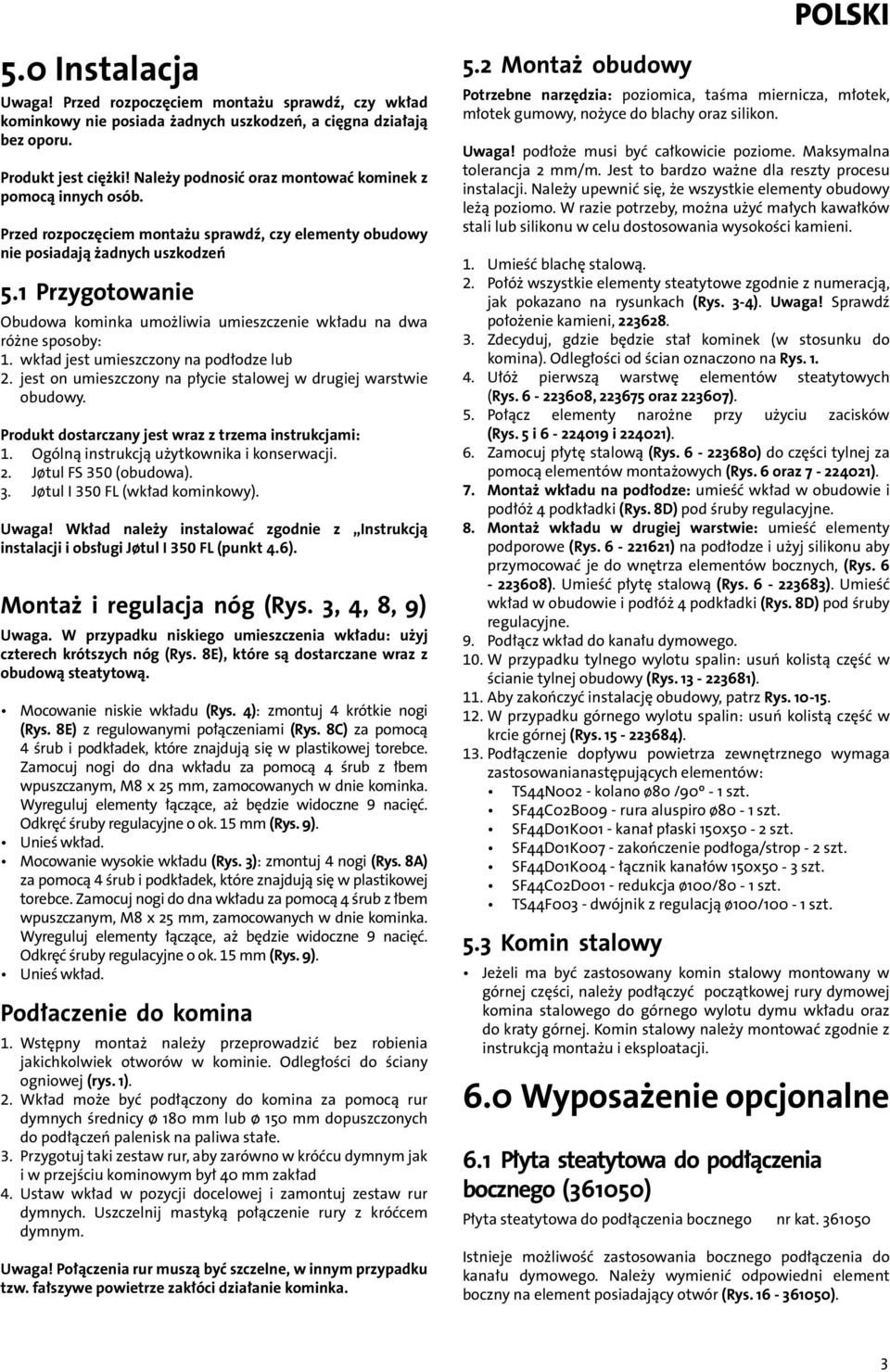 1 Przygotowanie Obudowa kominka umożliwia umieszczenie wkładu na dwa różne sposoby: 1. wkład jest umieszczony na podłodze lub 2. jest on umieszczony na płycie stalowej w drugiej warstwie obudowy.