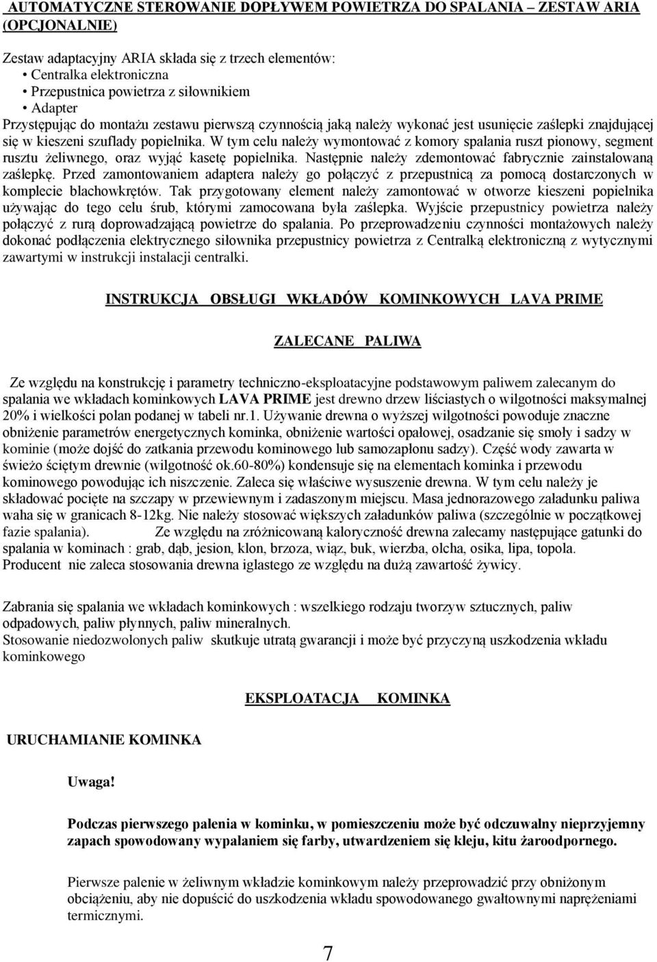 W tym celu należy wymontować z komory spalania ruszt pionowy, segment rusztu żeliwnego, oraz wyjąć kasetę popielnika. Następnie należy zdemontować fabrycznie zainstalowaną zaślepkę.