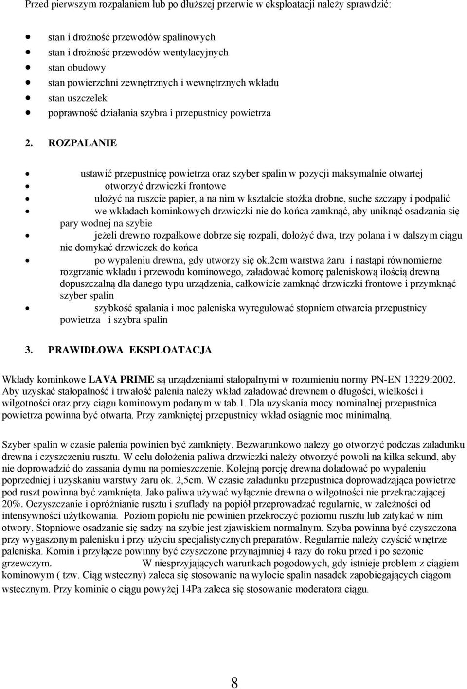 ROZPALANIE ustawić przepustnicę powietrza oraz szyber spalin w pozycji maksymalnie otwartej otworzyć drzwiczki frontowe ułożyć na ruszcie papier, a na nim w kształcie stożka drobne, suche szczapy i
