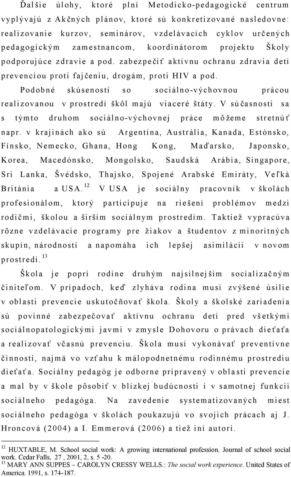 Podobné skúseností so sociálno -v ýchovnou prácou realiz ovanou v prostredí škôl majú viaceré štát y. V sú časnosti sa s t ýmto druhom sociálno-výchovnej práce mô žeme stretnú ť napr.