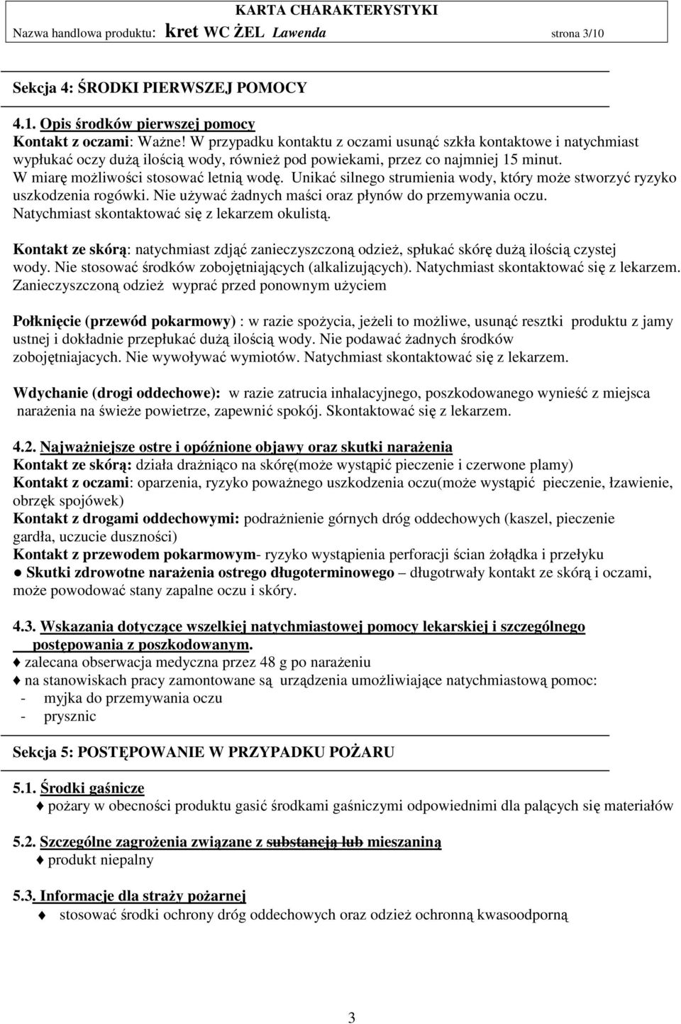 Unikać silnego strumienia wody, który może stworzyć ryzyko uszkodzenia rogówki. Nie używać żadnych maści oraz płynów do przemywania oczu. Natychmiast skontaktować się z lekarzem okulistą.