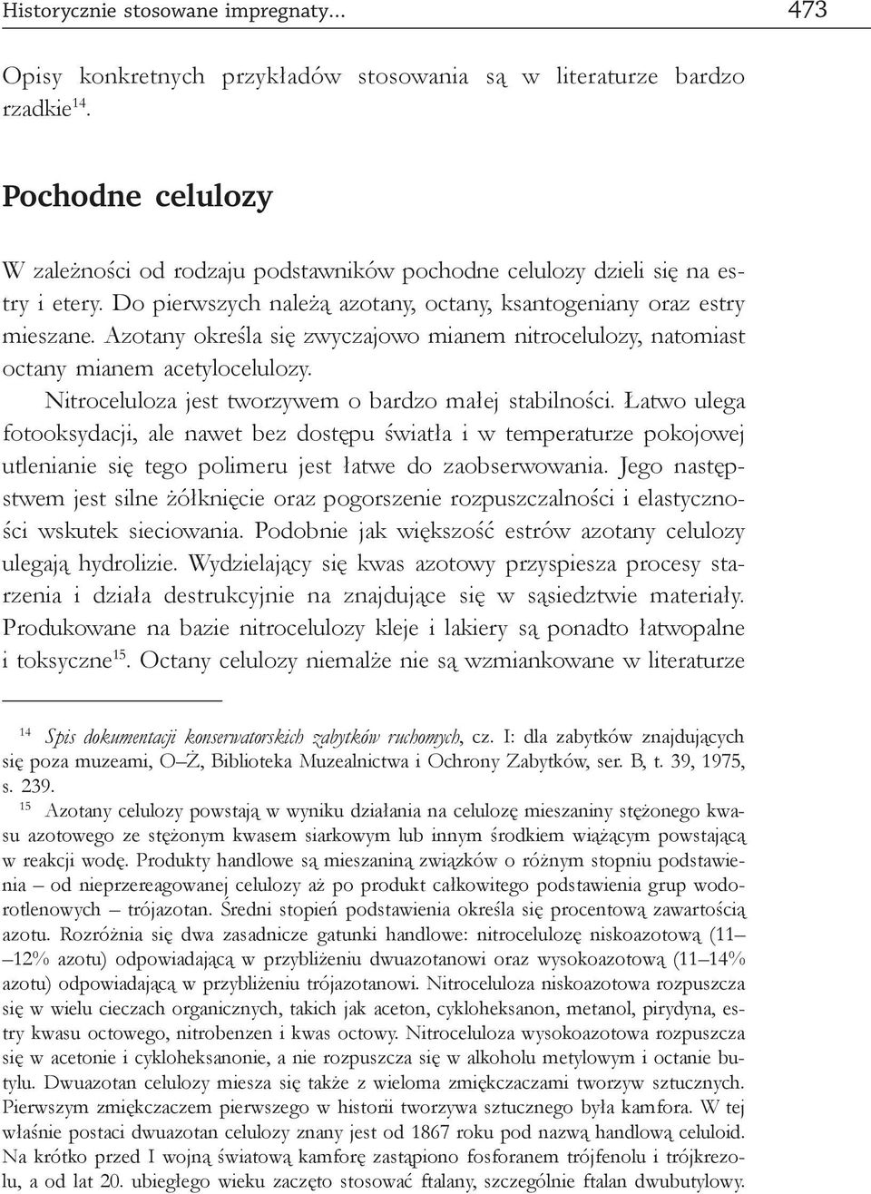 Azotany określa się zwyczajowo mianem nitrocelulozy, natomiast octany mianem acetylocelulozy. Nitroceluloza jest tworzywem o bardzo małej stabilności.