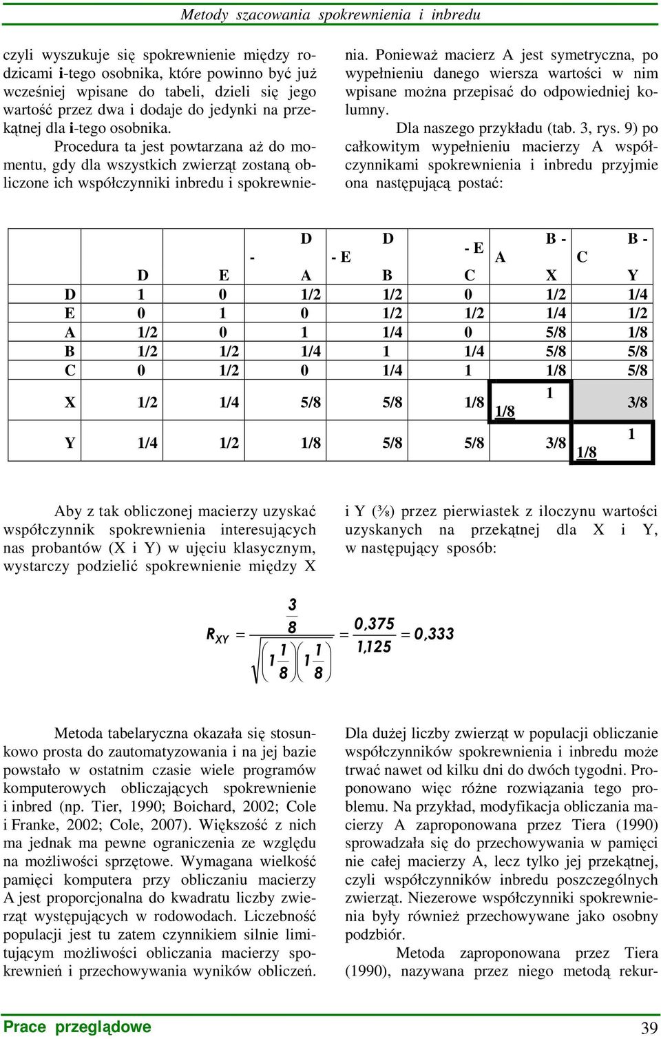 PoniewaŜ macierz jest symetryczna, po wypełnieniu danego wiersza wartości w nim wpisane moŝna przepisać do odpowiedniej kolumny. Dla naszego przykładu (tab. 3, rys.