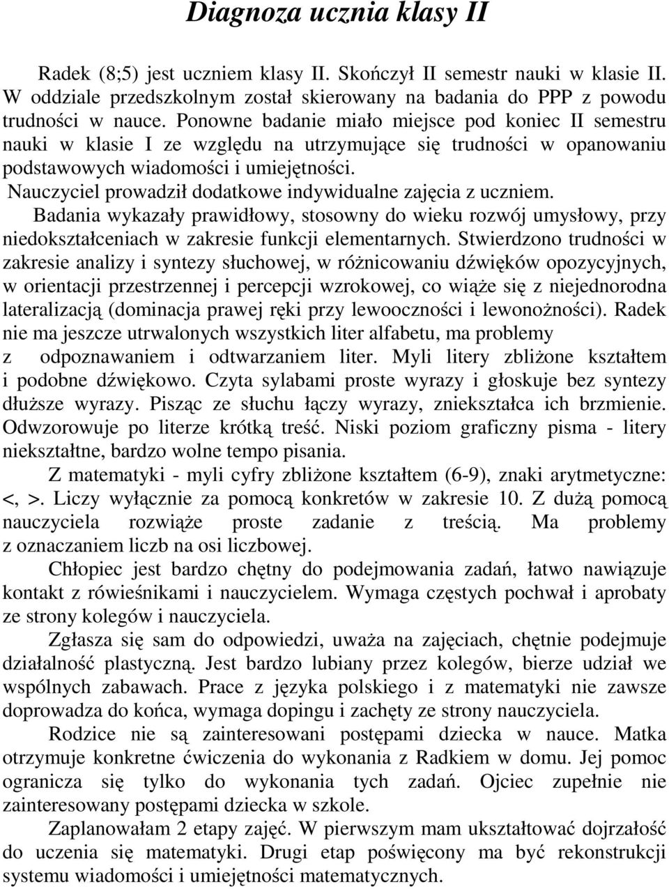 Nauczyciel prowadził dodatkowe indywidualne zajęcia z uczniem. Badania wykazały prawidłowy, stosowny do wieku rozwój umysłowy, przy niedokształceniach w zakresie funkcji elementarnych.