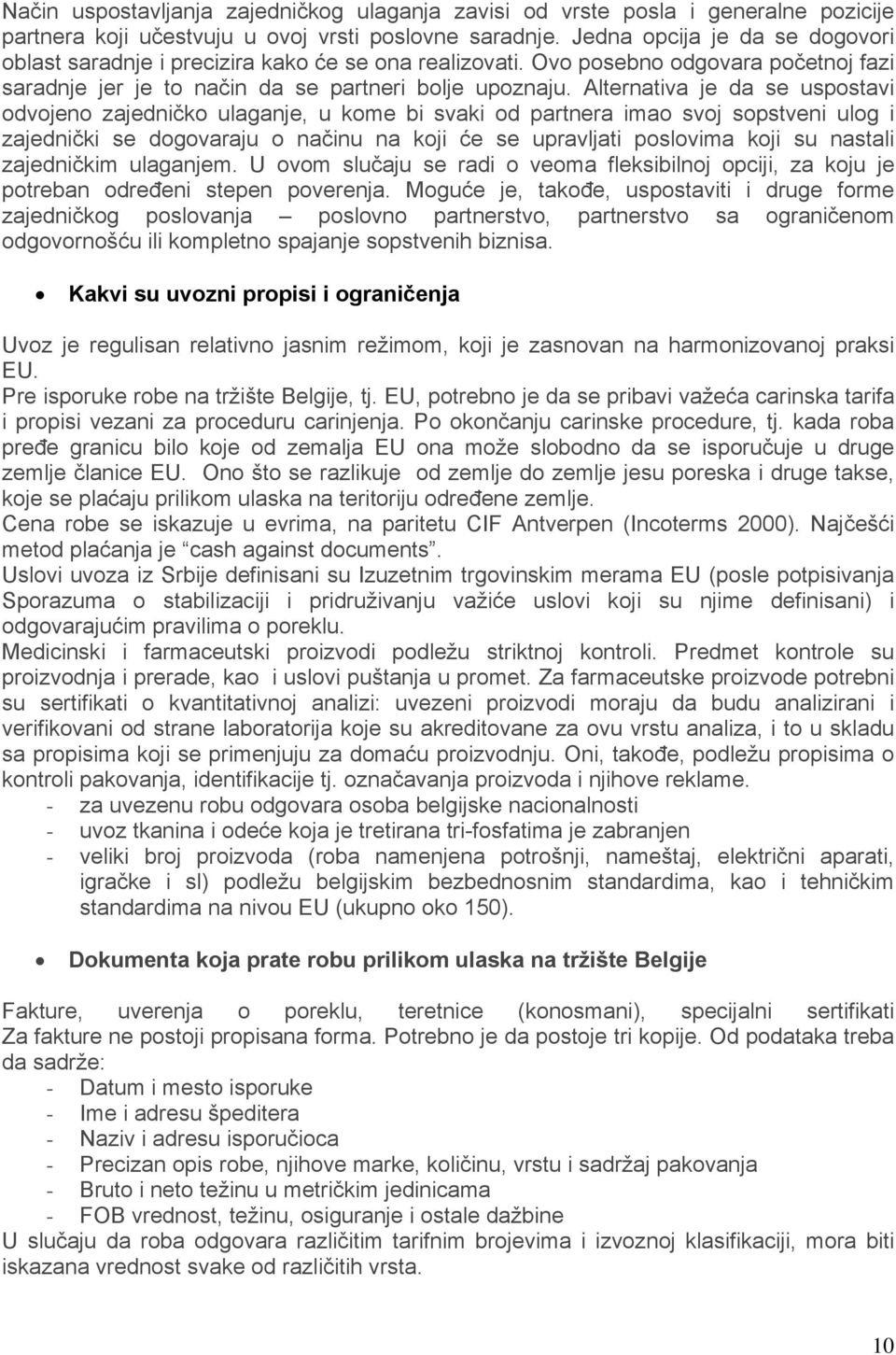 Alternativa je da se uspostavi odvojeno zajedničko ulaganje, u kome bi svaki od partnera imao svoj sopstveni ulog i zajednički se dogovaraju o načinu na koji će se upravljati poslovima koji su