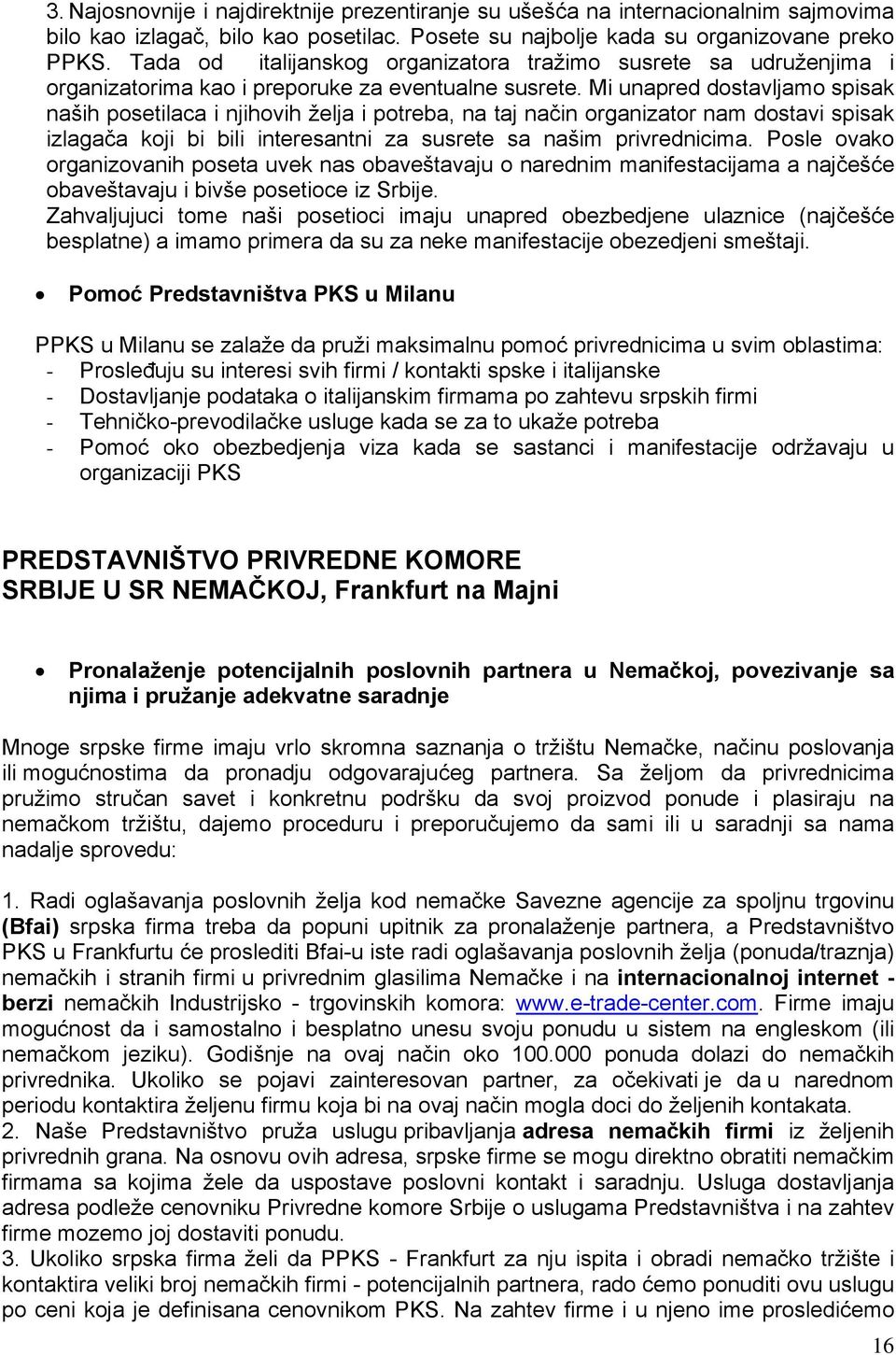 Mi unapred dostavljamo spisak naših posetilaca i njihovih želja i potreba, na taj način organizator nam dostavi spisak izlagača koji bi bili interesantni za susrete sa našim privrednicima.