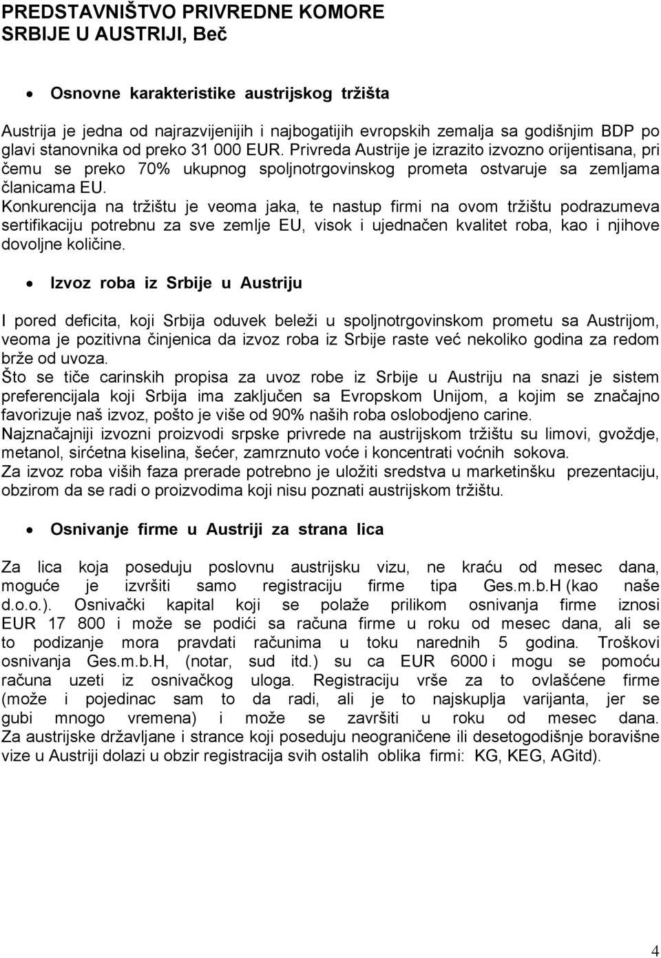 Konkurencija na tržištu je veoma jaka, te nastup firmi na ovom tržištu podrazumeva sertifikaciju potrebnu za sve zemlje EU, visok i ujednačen kvalitet roba, kao i njihove dovoljne količine.