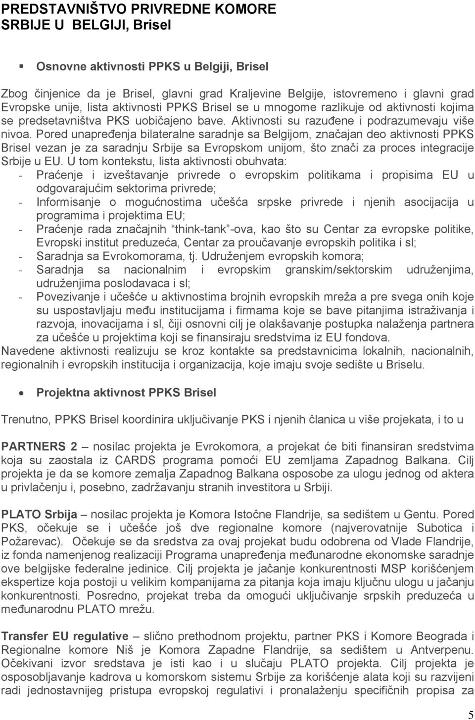 Pored unapređenja bilateralne saradnje sa Belgijom, značajan deo aktivnosti PPKS Brisel vezan je za saradnju Srbije sa Evropskom unijom, što znači za proces integracije Srbije u EU.