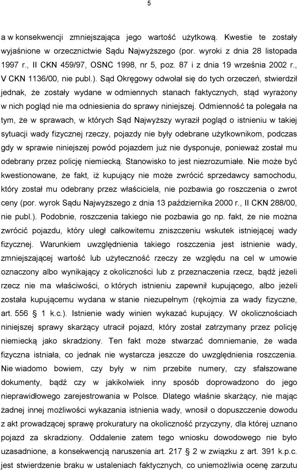 Sąd Okręgowy odwołał się do tych orzeczeń, stwierdził jednak, że zostały wydane w odmiennych stanach faktycznych, stąd wyrażony w nich pogląd nie ma odniesienia do sprawy niniejszej.