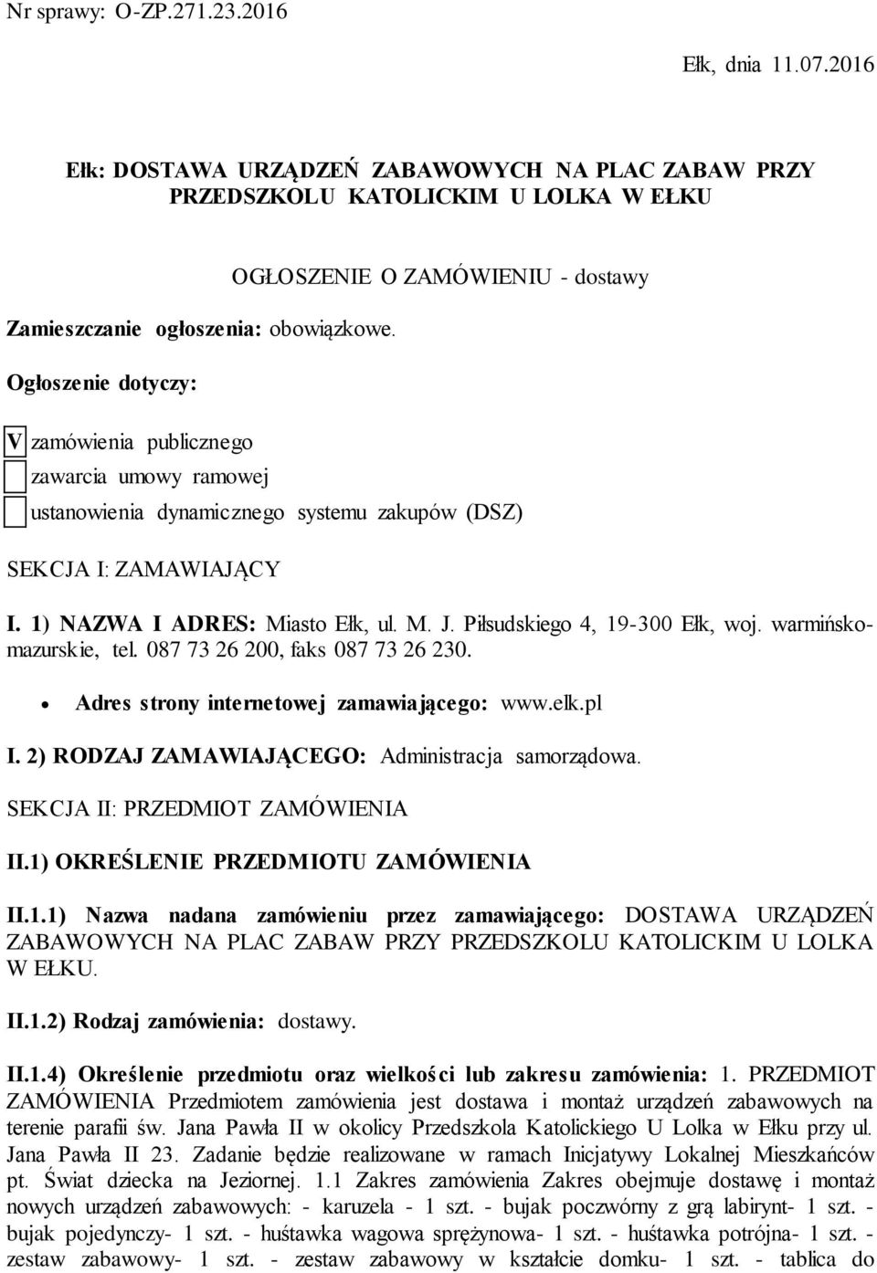 1) NAZWA I ADRES: Miasto Ełk, ul. M. J. Piłsudskiego 4, 19-300 Ełk, woj. warmińskomazurskie, tel. 087 73 26 200, faks 087 73 26 230. Adres strony internetowej zamawiającego: www.elk.pl I.