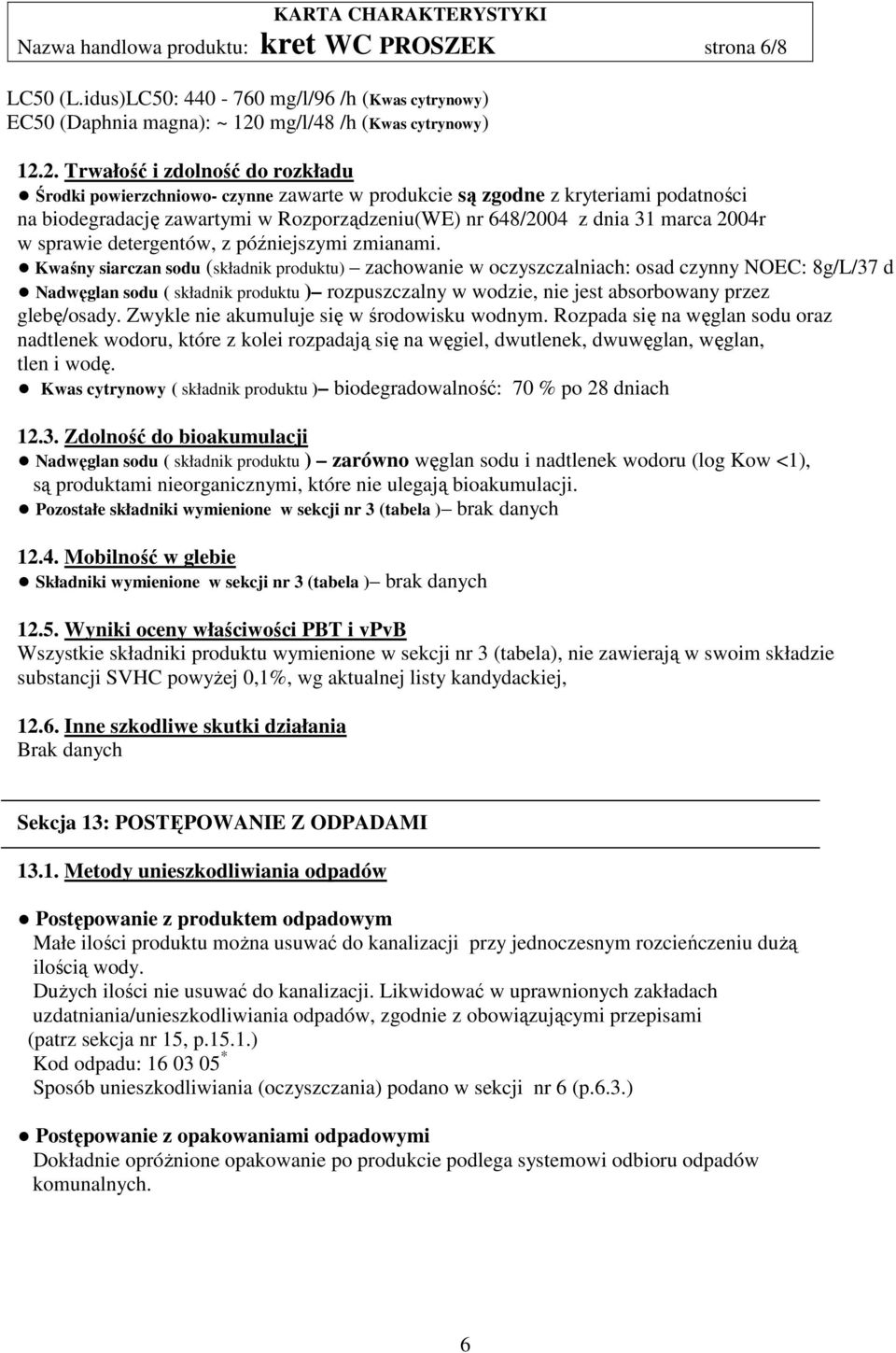 2. Trwałość i zdolność do rozkładu Środki powierzchniowo- czynne zawarte w produkcie są zgodne z kryteriami podatności na biodegradację zawartymi w Rozporządzeniu(WE) nr 648/2004 z dnia 31 marca