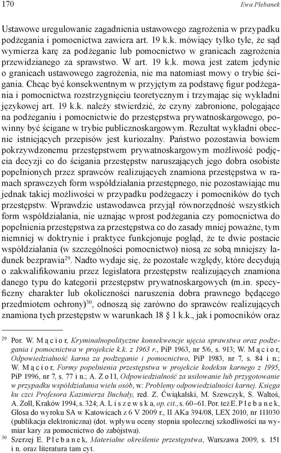 Chcąc być konsekwentnym w przyjętym za podstawę figur podżegania i pomocnictwa rozstrzygnięciu teoretycznym i trzymając się wykładni językowej art. 19 k.k. należy stwierdzić, że czyny zabronione, polegające na podżeganiu i pomocnictwie do przestępstwa prywatnoskargowego, powinny być ścigane w trybie publicznoskargowym.