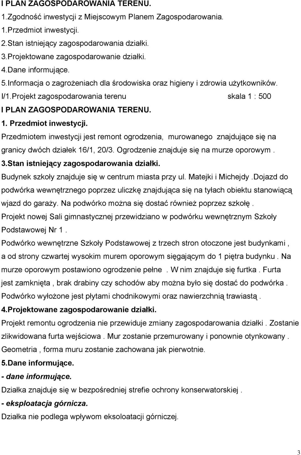 Przedmiotem inwestycji jest remont ogrodzenia, murowanego znajdujące się na granicy dwóch działek 16/1, 20/3. Ogrodzenie znajduje się na murze oporowym. 3.Stan istniejący zagospodarowania działki.