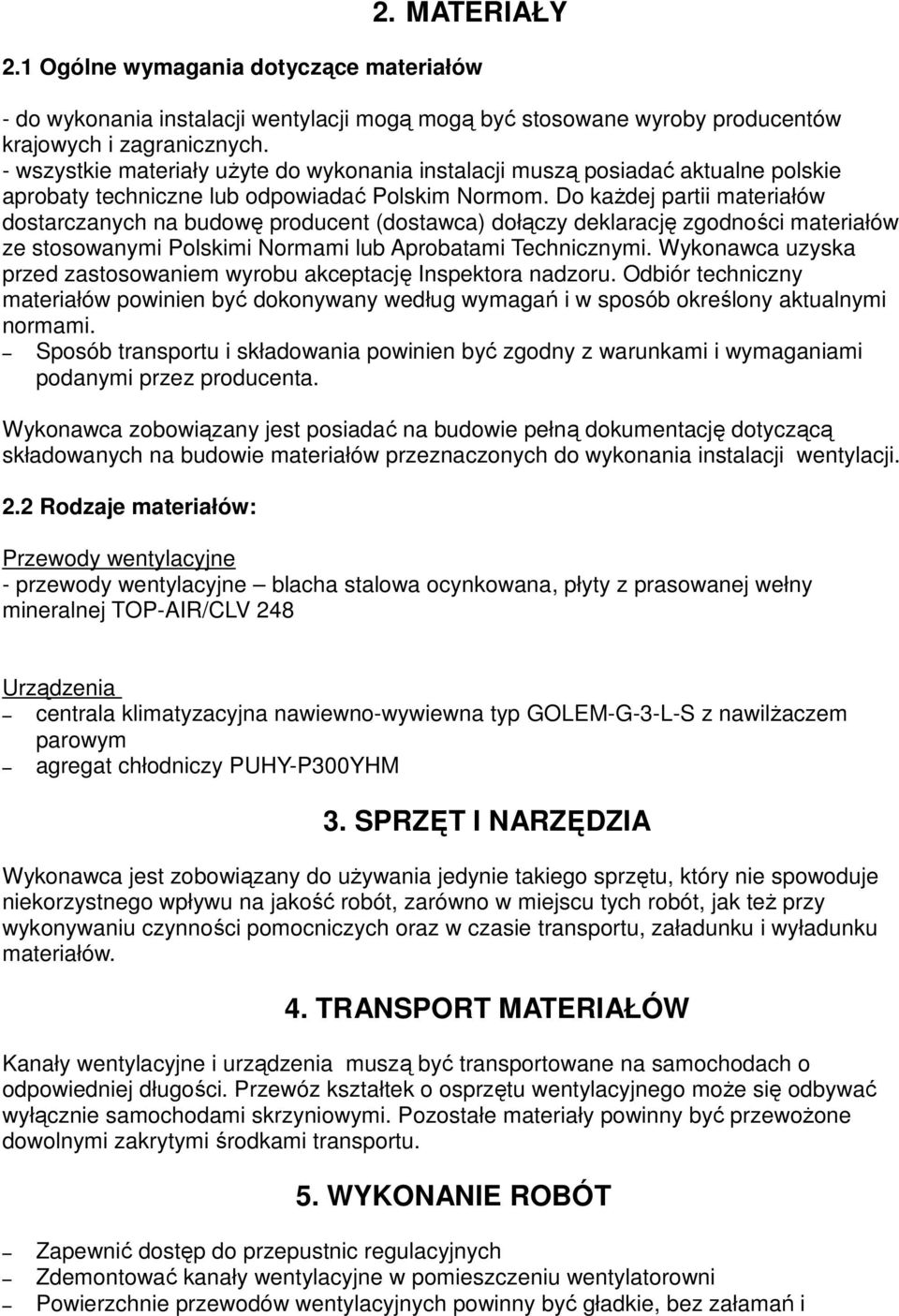 Do kaŝdej partii materiałów dostarczanych na budowę producent (dostawca) dołączy deklarację zgodności materiałów ze stosowanymi Polskimi Normami lub Aprobatami Technicznymi.