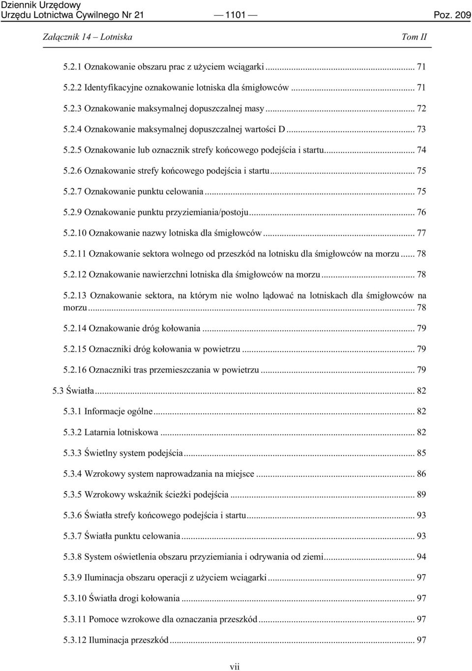 .. 75 5.2.7 Oznakowanie punktu celowania... 75 5.2.9 Oznakowanie punktu przyziemiania/postoju... 76 5.2.10 Oznakowanie nazwy lotniska dla śmigłowców... 77 5.2.11 Oznakowanie sektora wolnego od przeszkód na lotnisku dla śmigłowców na morzu.