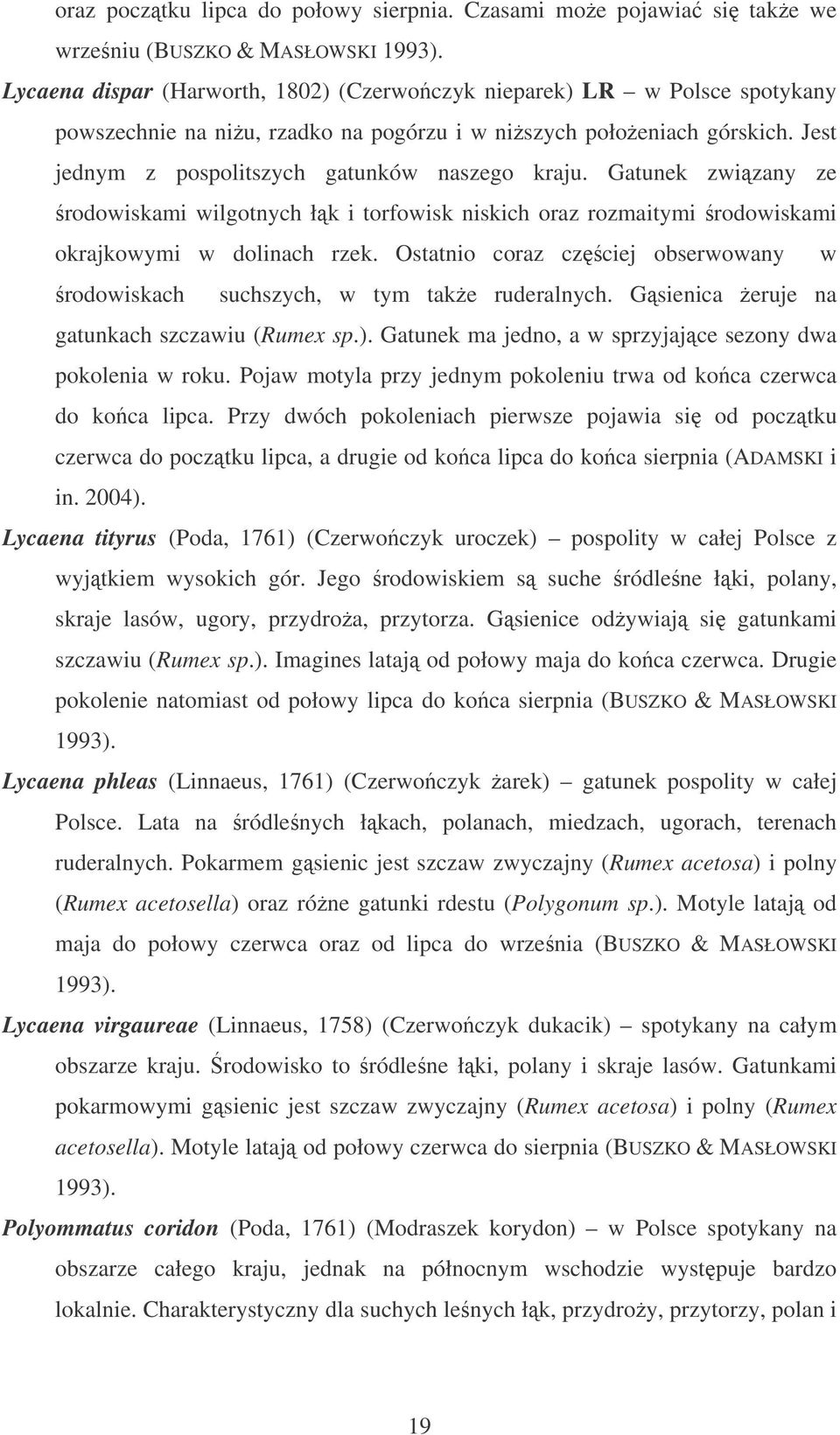 Gatunek zwizany ze rodowiskami wilgotnych łk i torfowisk niskich oraz rozmaitymi rodowiskami okrajkowymi w dolinach rzek.