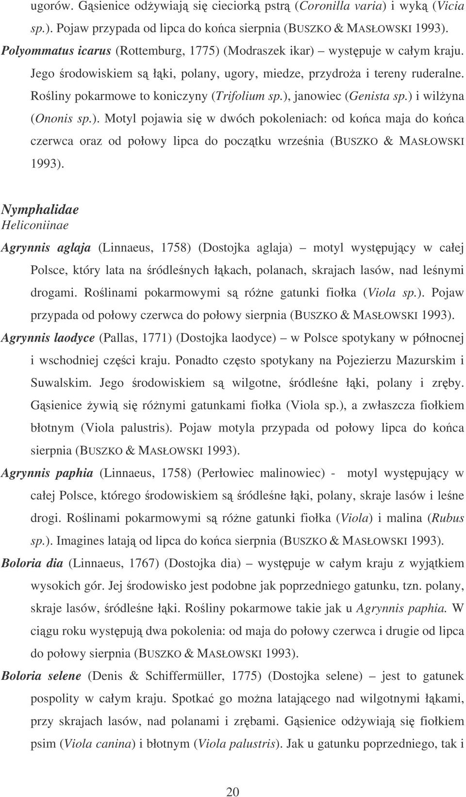 ), janowiec (Genista sp.) i wilyna (Ononis sp.). Motyl pojawia si w dwóch pokoleniach: od ko ca maja do ko ca czerwca oraz od połowy lipca do pocztku wrzenia (BUSZKO & MASŁOWSKI 1993).