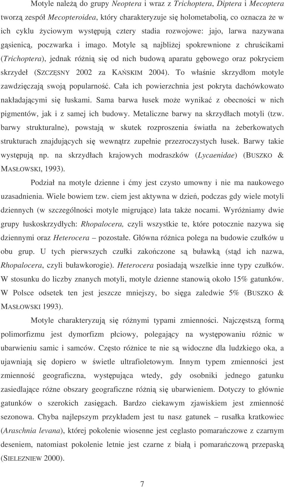 Motyle s najbliej spokrewnione z chrucikami (Trichoptera), jednak róni si od nich budow aparatu gbowego oraz pokryciem skrzydeł (SZCZSNY 2002 za KASKIM 2004).