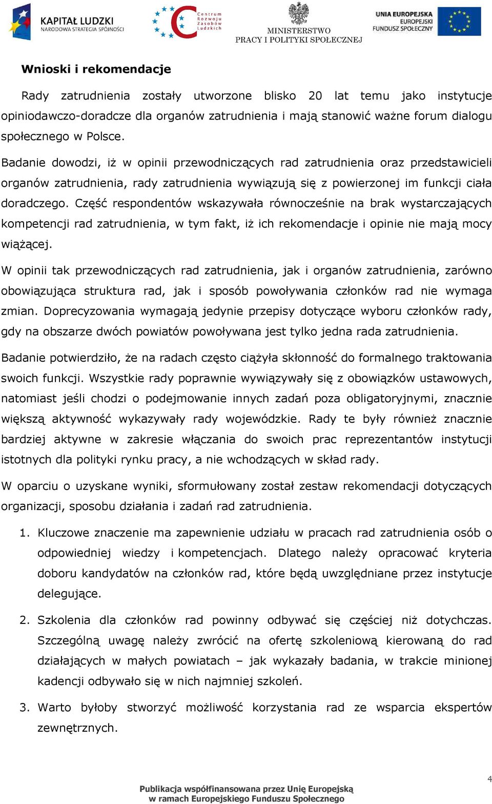 Część respondentów wskazywała równocześnie na brak wystarczających kompetencji rad zatrudnienia, w tym fakt, iŝ ich rekomendacje i opinie nie mają mocy wiąŝącej.