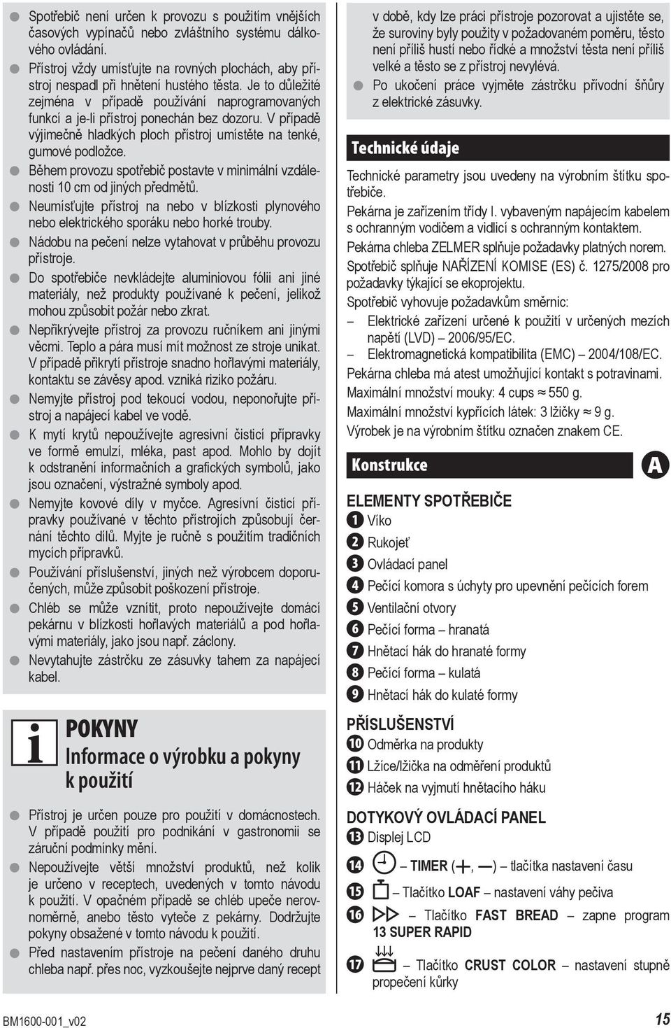 V případě výjimečně hladkých ploch přístroj umístěte na tenké, gumové podložce. Během provozu spotřebič postavte v minimální vzdálenosti 10 cm od jiných předmětů.