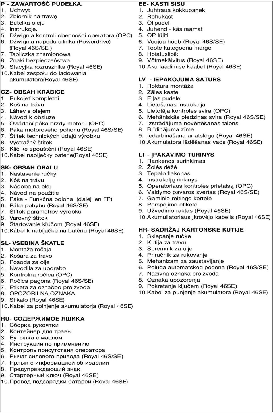Láhev s olejem 4. Návod k obsluze 5. Ovládačí páka brzdy motoru (OPC) 6. Páka motorového pohonu (Royal 46S/SE) 7. Štítek technických údajů výrobku 8. Výstražný štítek 6.