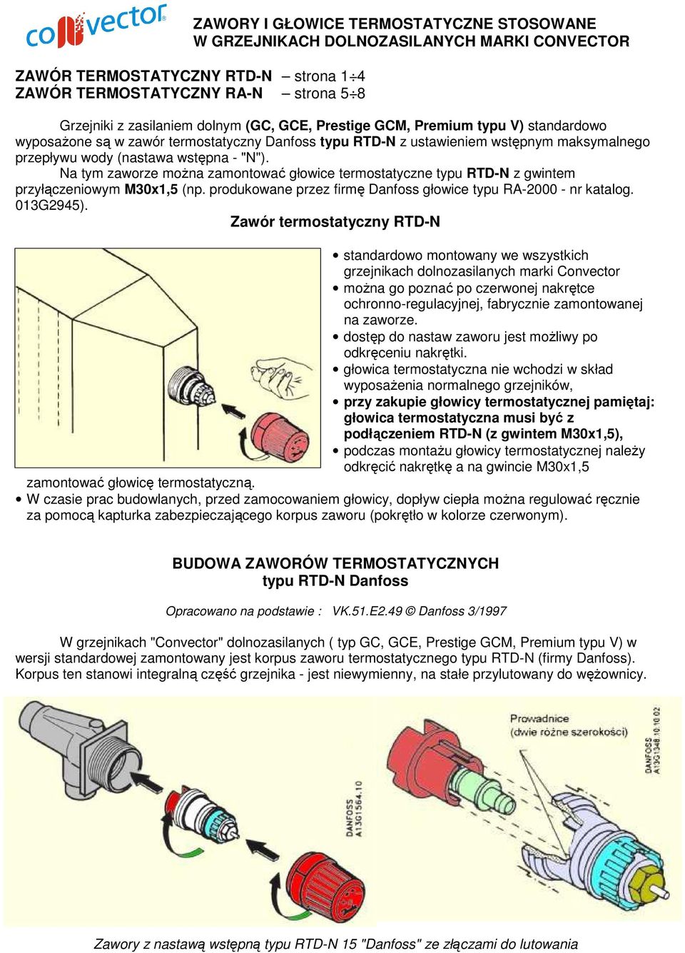 Na tym zaworze moŝna zamontować głowice termostatyczne typu RTD-N z gwintem przyłączeniowym M30x1,5 (np. produkowane przez firmę Danfoss głowice typu RA-2000 - nr katalog. 013G2945).