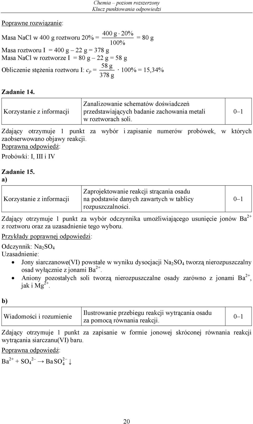 Zdający otrzymuje 1 punkt za wybór i zapisanie numerów probówek, w których zaobserwowano objawy reakcji. Probówki: I, III i IV Zadanie 15.