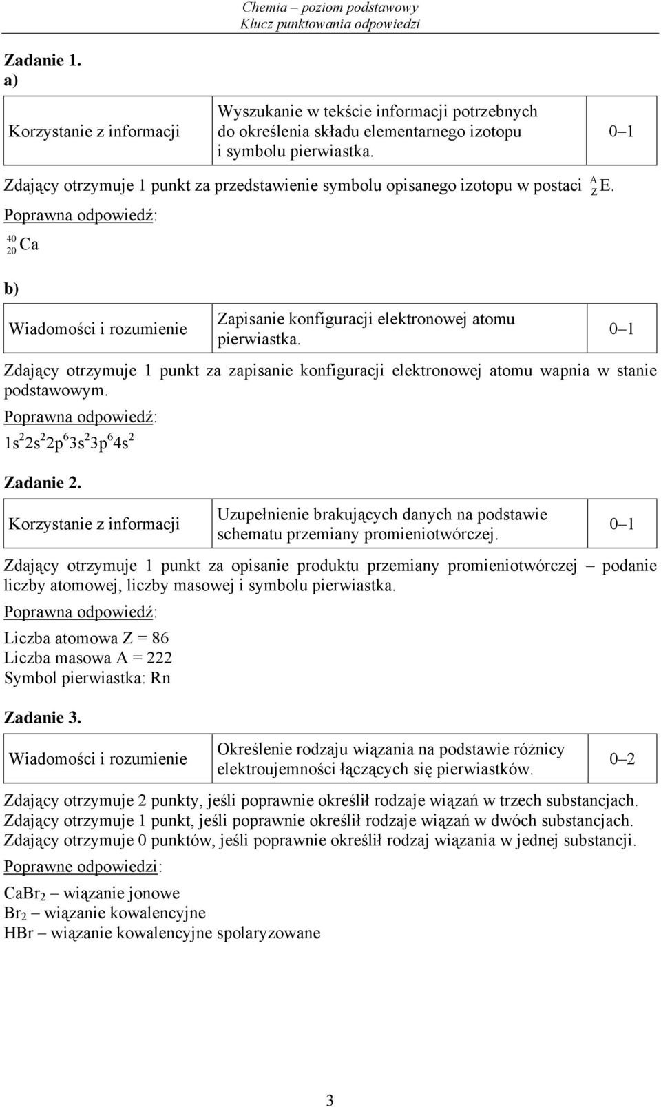Zdający otrzymuje 1 punkt za zapisanie konfiguracji elektronowej atomu wapnia w stanie podstawowym. 1s 2 2s 2 2p 6 3s 2 3p 6 4s 2 Zadanie 2.