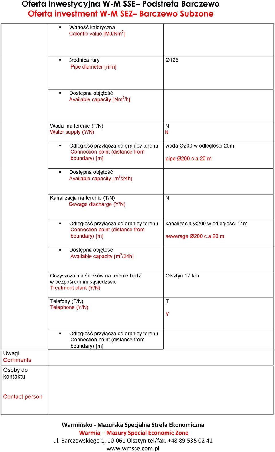 a 20 m Dostępna objętość Available capacity m 3 /24h Kanalizacja na terenie (/) Sewage discharge (Y/) Odległość przyłącza od granicy terenu kanalizacja Ø200 w odległości