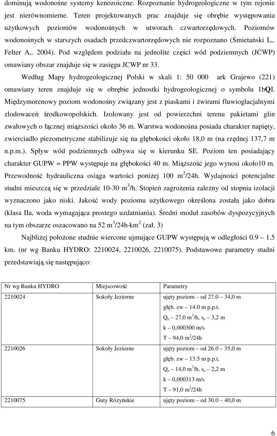 Poziomów wodonośnych w starszych osadach przedczwartorzędowych nie rozpoznano (Śmietański L,. Felter A,. 2004).