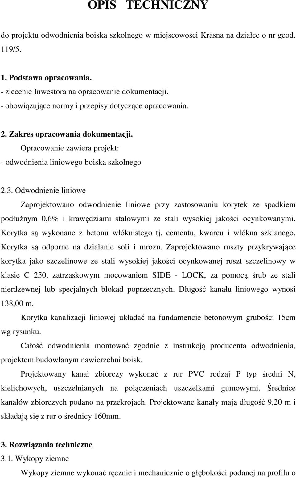 Odwodnienie liniowe Zaprojektowano odwodnienie liniowe przy zastosowaniu korytek ze spadkiem podłużnym 0,6% i krawędziami stalowymi ze stali wysokiej jakości ocynkowanymi.