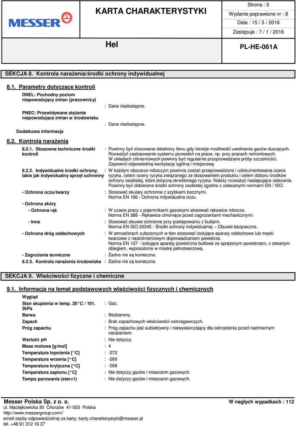 Kontrola narażenia : Dane niedostępne. : Dane niedostępne. 8.2.1. Stosowne techniczne środki : Powinny być stosowane detektory tlenu gdy istnieje możliwość uwolnienia gazów duszących.