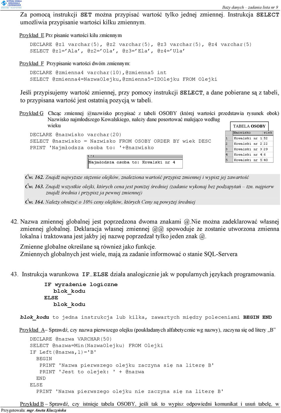 zmiennym: DECLARE @zmienna4 varchar(10),@zmienna5 int SELECT @zmienna4=nazwaolejku,@zmienna5=idolejku FROM Olejki Jeśli przypisujemy wartość zmiennej, przy pomocy instrukcji SELECT, a dane pobierane