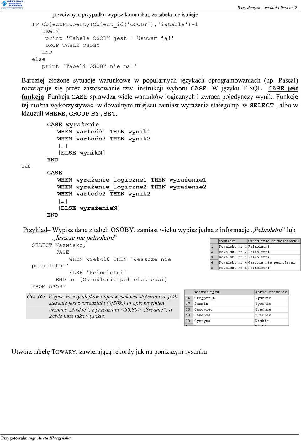 W języku T-SQL CASE jest funkcją. Funkcja CASE sprawdza wiele warunków logicznych i zwraca pojedynczy wynik. Funkcje tej można wykorzystywać w dowolnym miejscu zamiast wyrażenia stałego np.